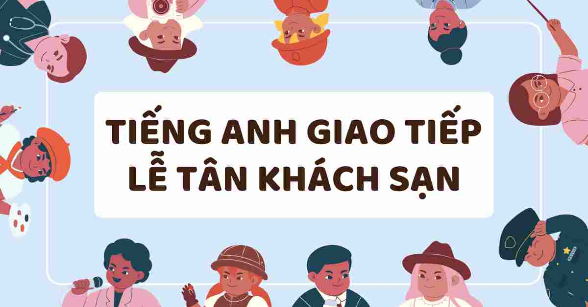 Các tình huống giao tiếp tiếng Anh thường gặp cho lễ tân khách sạn học