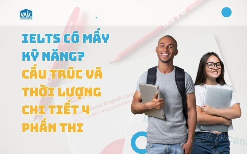 IELTS có mấy kĩ năng? Cấu trúc. thời lượng các phần thi