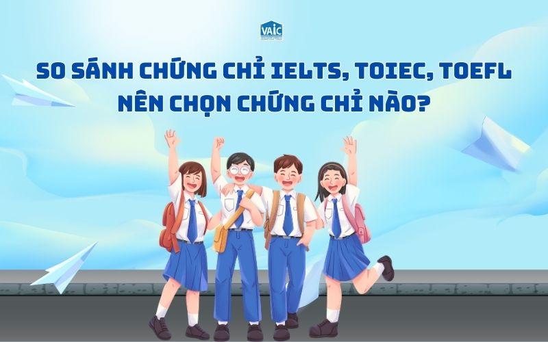 So sánh IELTS, TOEIC, TOEFL – Nên chọn chứng chỉ nào cho bạn?