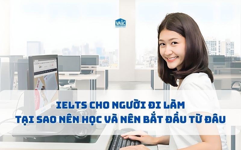 IELTS cho người đi làm: Tại sao nên học và nên bắt đầu từ đâu?